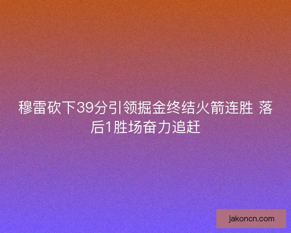穆雷砍下39分引领掘金终结火箭连胜 落后1胜场奋力追赶