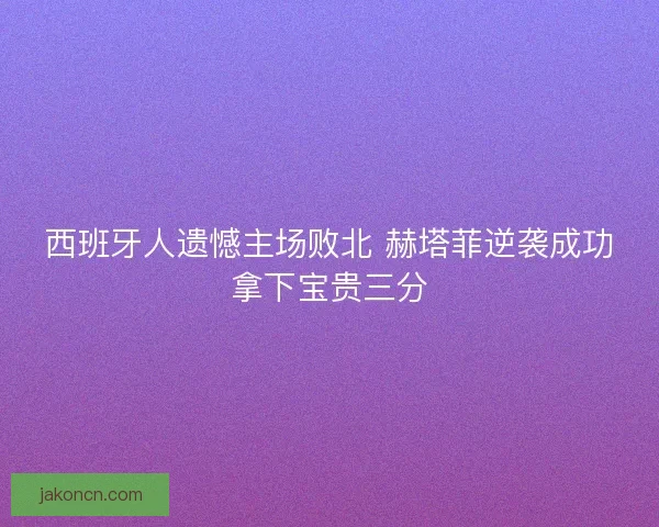 西班牙人遗憾主场败北 赫塔菲逆袭成功拿下宝贵三分