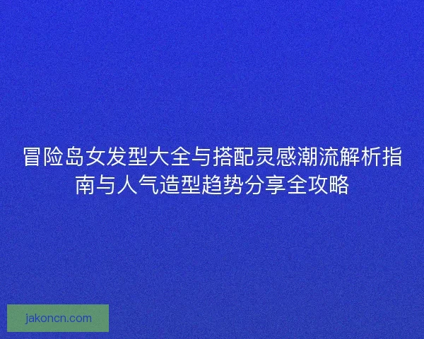 冒险岛女发型大全与搭配灵感潮流解析指南与人气造型趋势分享全攻略