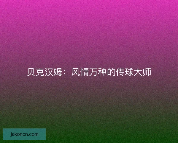贝克汉姆：风情万种的传球大师