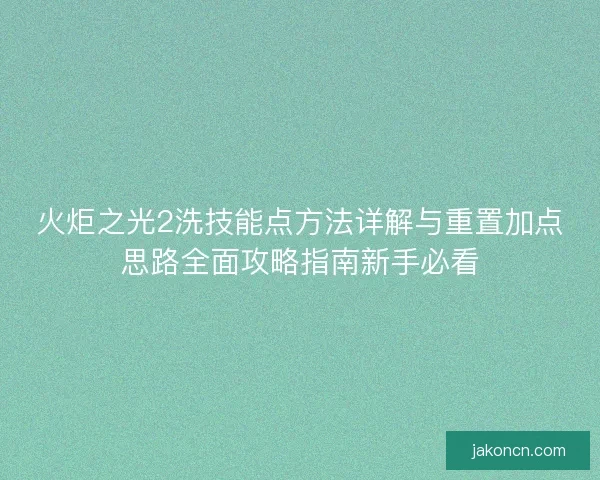 火炬之光2洗技能点方法详解与重置加点思路全面攻略指南新手必看