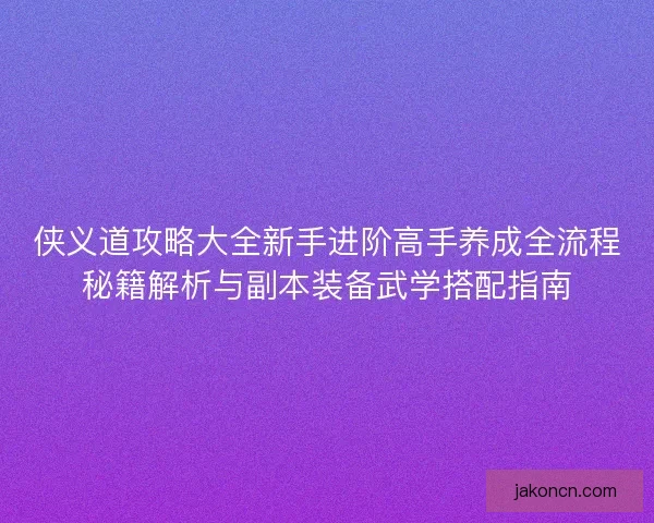 侠义道攻略大全新手进阶高手养成全流程秘籍解析与副本装备武学搭配指南