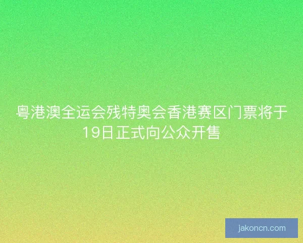 粤港澳全运会残特奥会香港赛区门票将于19日正式向公众开售